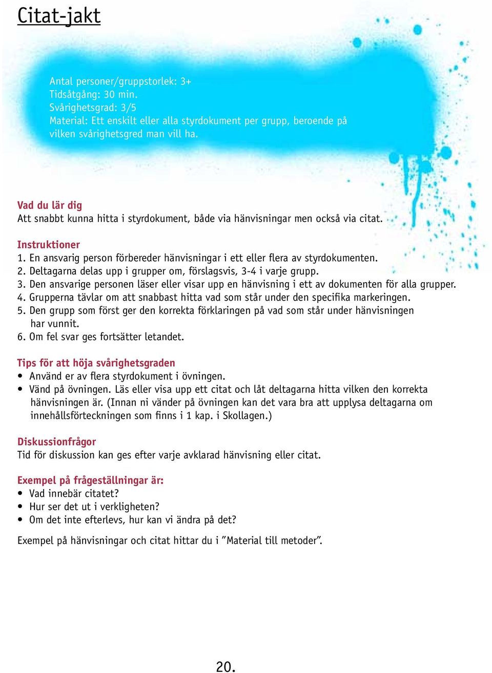 Deltagarna delas upp i grupper om, förslagsvis, 3-4 i varje grupp. 3. Den ansvarige personen läser eller visar upp en hänvisning i ett av dokumenten för alla grupper. 4.