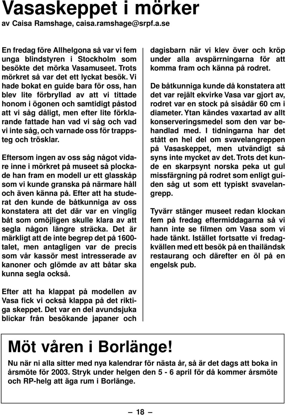 Vi hade bokat en guide bara för oss, han blev lite förbryllad av att vi tittade honom i ögonen och samtidigt påstod att vi såg dåligt, men efter lite förklarande fattade han vad vi såg och vad vi
