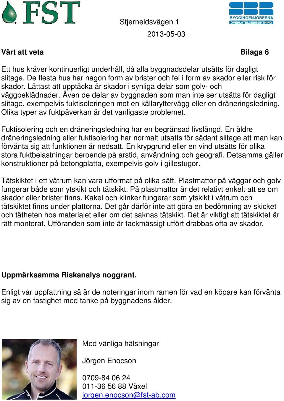 Även de delar av byggnaden som man inte ser utsätts för dagligt slitage, exempelvis fuktisoleringen mot en källaryttervägg eller en dräneringsledning.