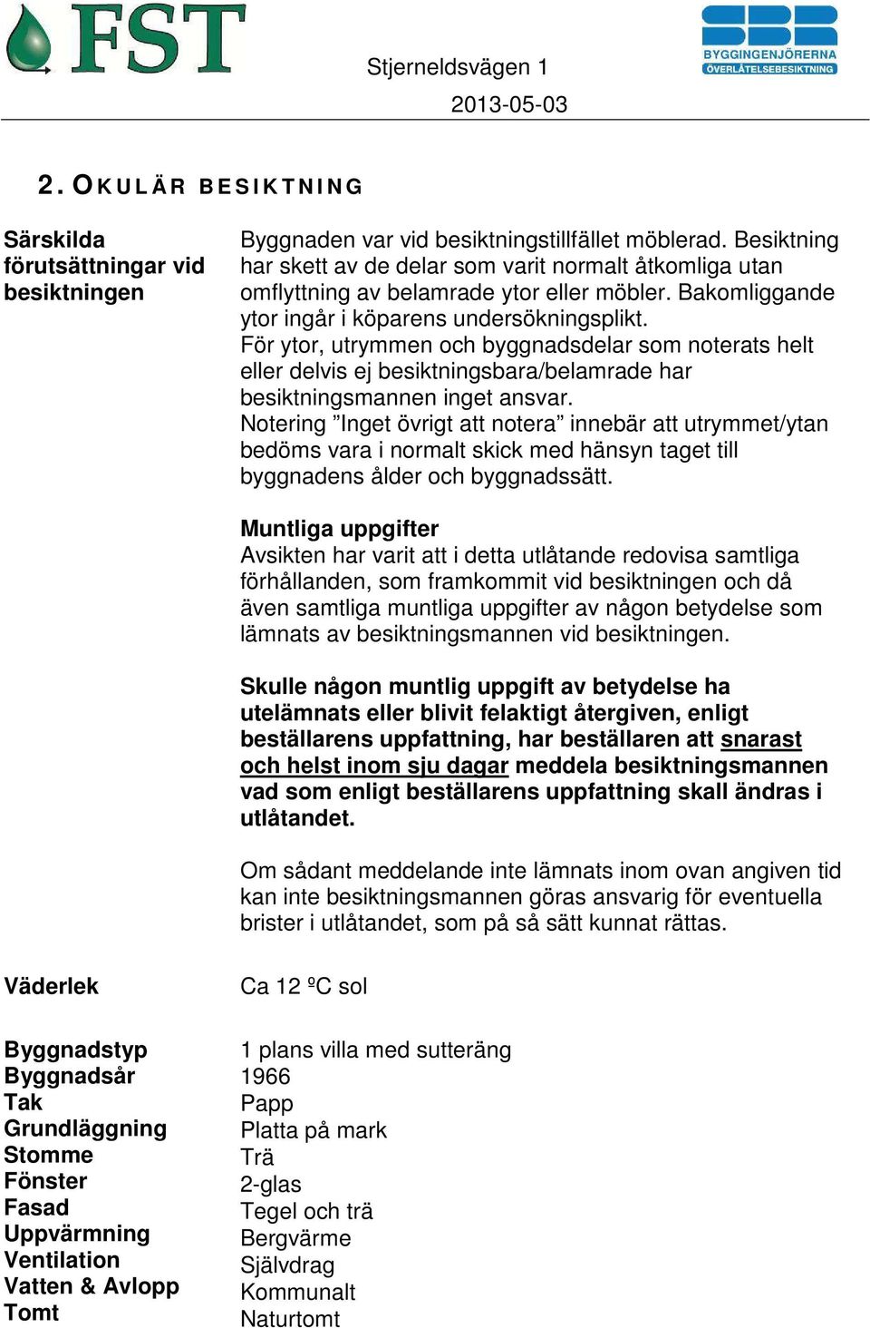 För ytor, utrymmen och byggnadsdelar som noterats helt eller delvis ej besiktningsbara/belamrade har besiktningsmannen inget ansvar.