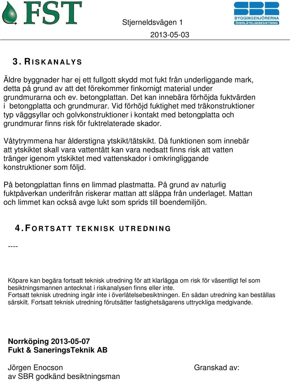 Vid förhöjd fuktighet med träkonstruktioner typ väggsyllar och golvkonstruktioner i kontakt med betongplatta och grundmurar finns risk för fuktrelaterade skador.