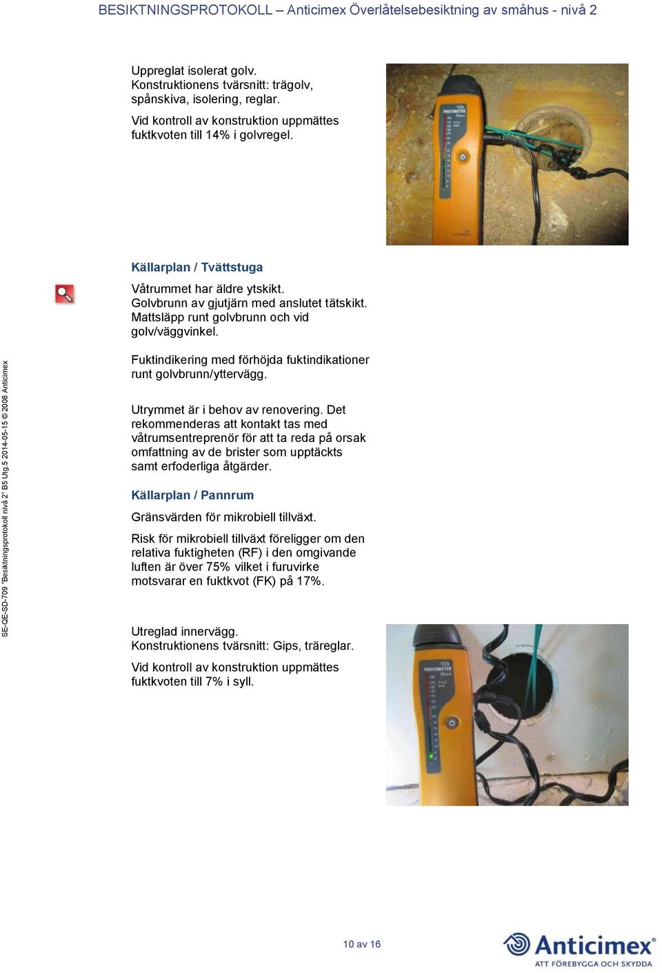 Fuktindikering med förhöjda fuktindikationer runt golvbrunn/yttervägg. Utrymmet är i behov av renovering.