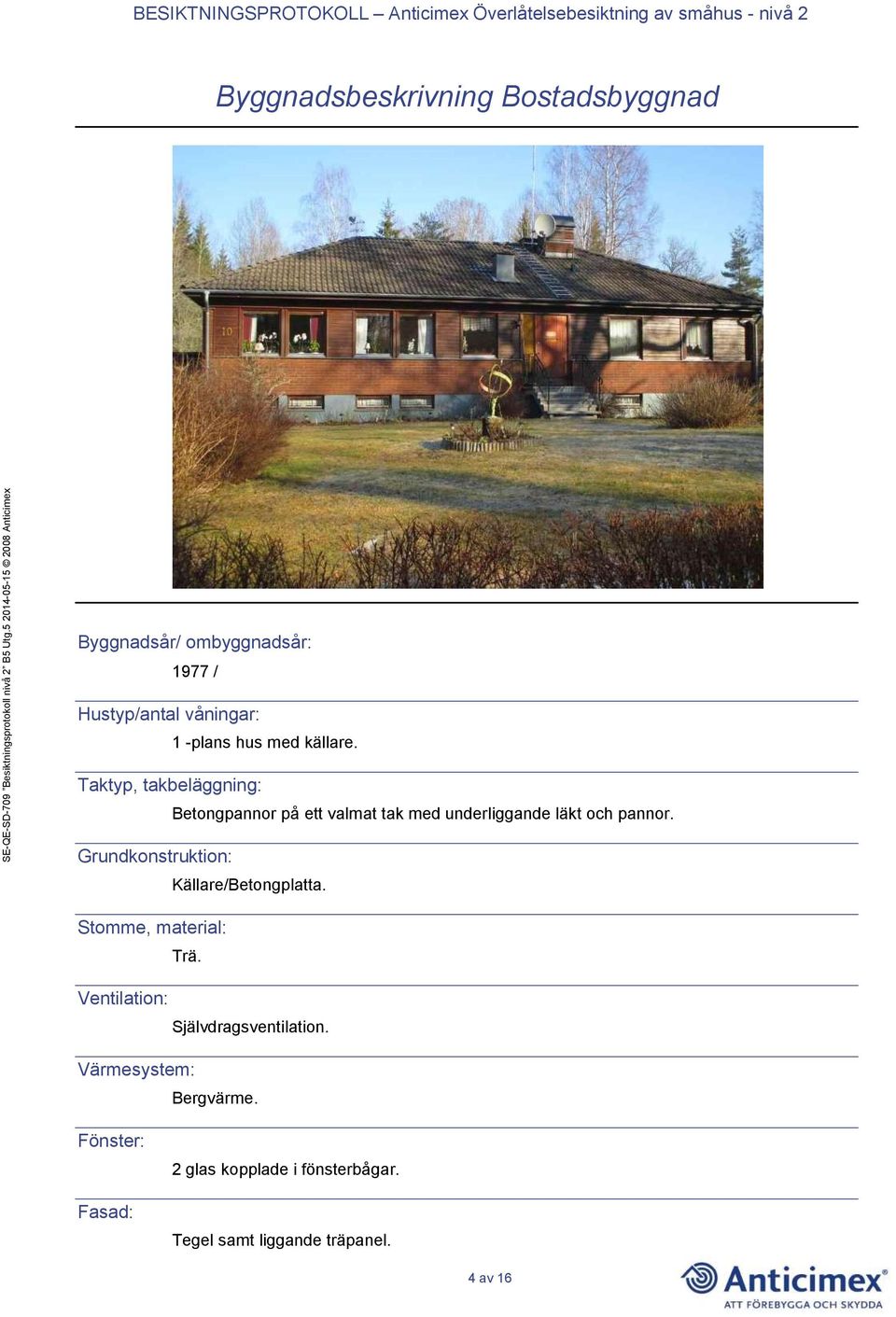 Grundkonstruktion: Källare/Betongplatta. Stomme, material: Trä. Ventilation: Självdragsventilation.