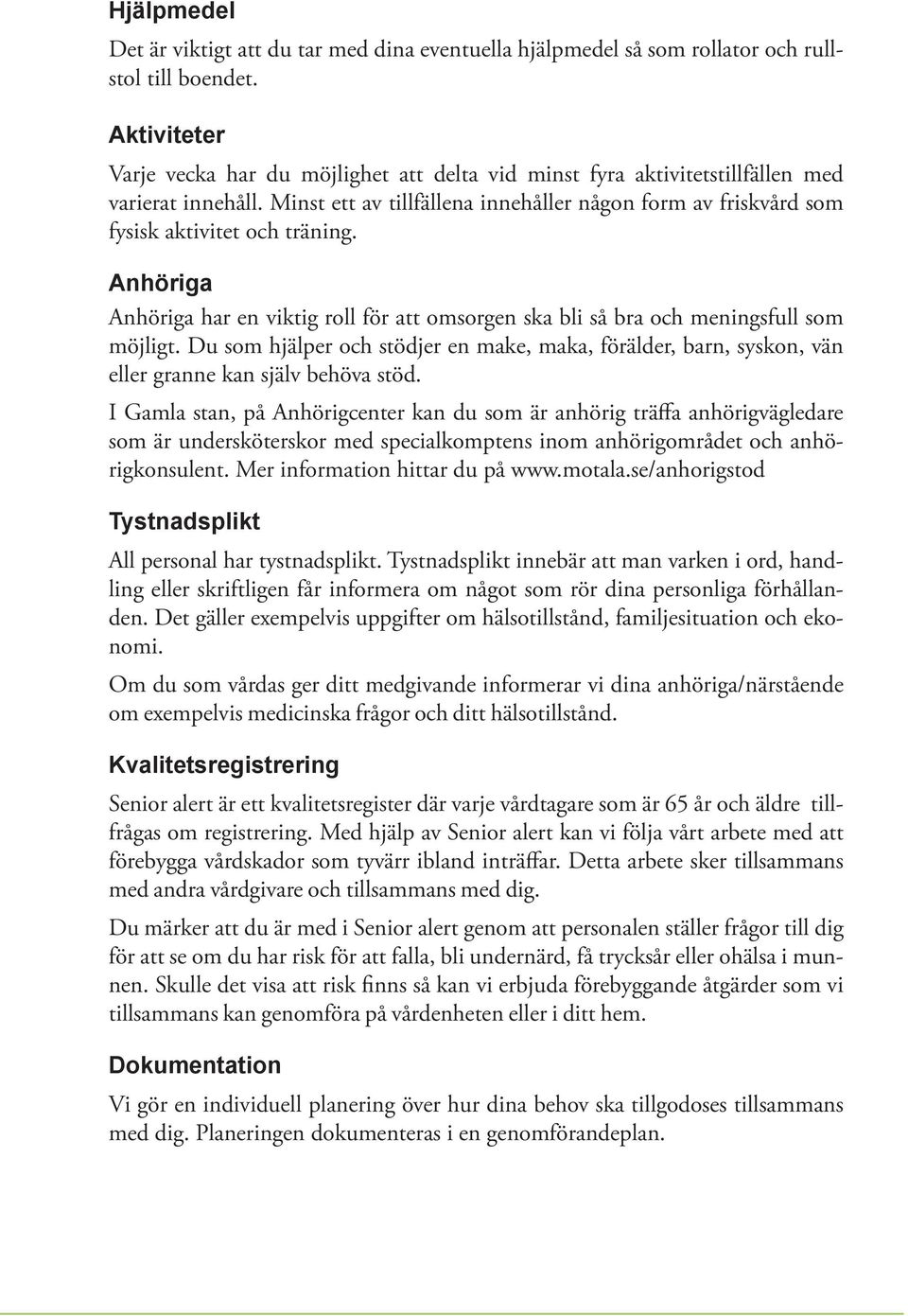 Minst ett av tillfällena innehåller någon form av friskvård som fysisk aktivitet och träning. Anhöriga Anhöriga har en viktig roll för att omsorgen ska bli så bra och meningsfull som möjligt.