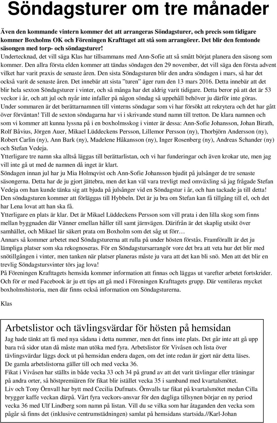 Den allra första elden kommer att tändas söndagen den 29 november, det vill säga den första advent vilket har varit praxis de senaste åren.