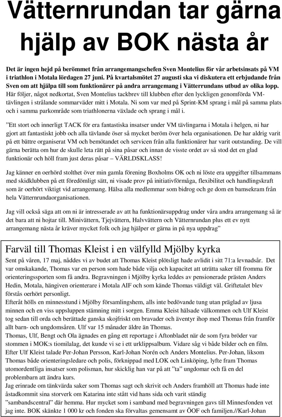 Här följer, något nedkortat, Sven Montelius tackbrev till klubben efter den lyckligen genomförda VMtävlingen i strålande sommarväder mitt i Motala.