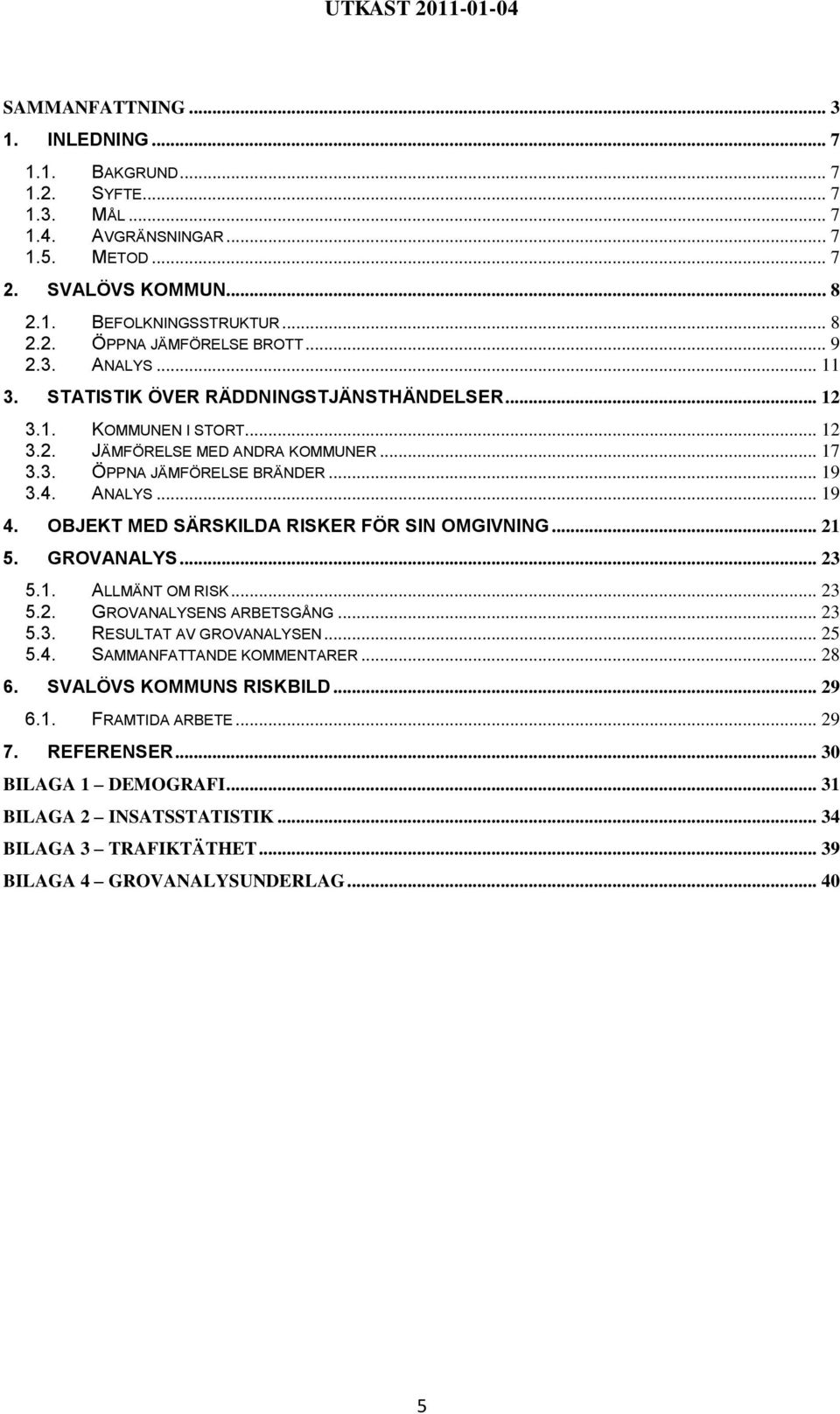 OBJEKT MED SÄRSKILDA RISKER FÖR SIN OMGIVNING... 21 5. GROVANALYS... 23 5.1. ALLMÄNT OM RISK... 23 5.2. GROVANALYSENS ARBETSGÅNG... 23 5.3. RESULTAT AV GROVANALYSEN... 25 5.4.