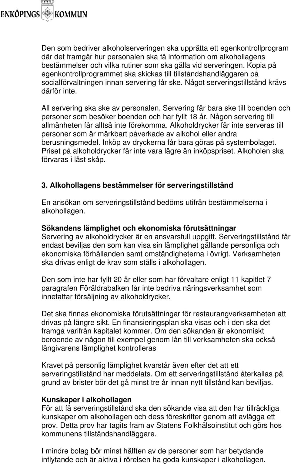 All servering ska ske av personalen. Servering får bara ske till boenden och personer som besöker boenden och har fyllt 18 år. Någon servering till allmänheten får alltså inte förekomma.