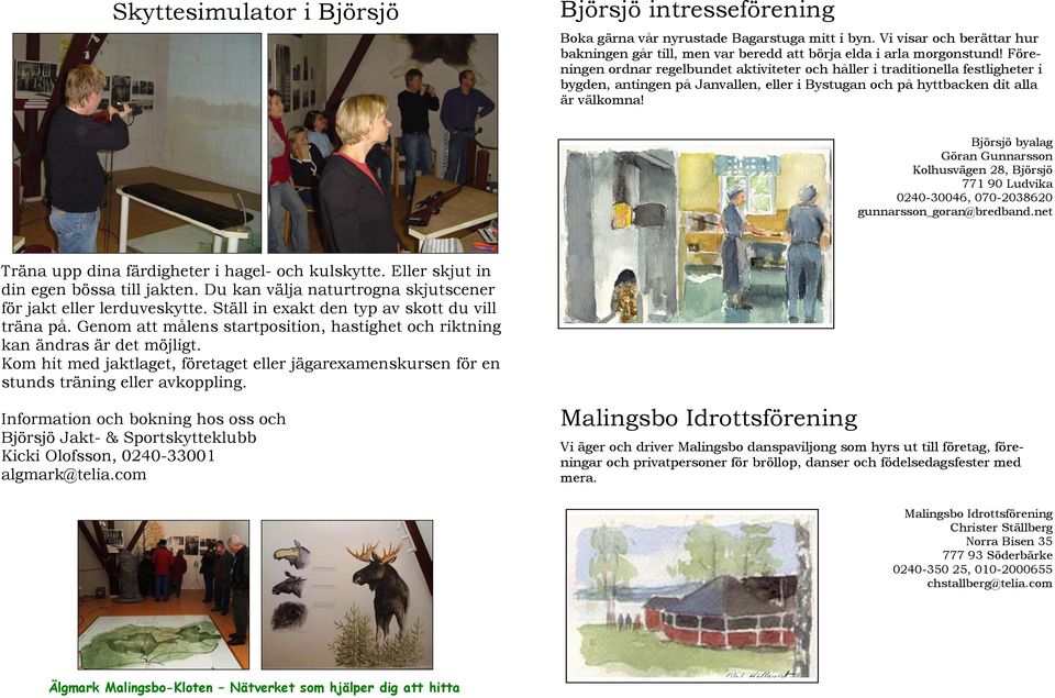 Björsjö byalag Göran Gunnarsson Kolhusvägen 28, Björsjö 771 90 Ludvika 0240-30046, 070-2038620 gunnarsson_goran@bredband.net Träna upp dina färdigheter i hagel- och kulskytte.