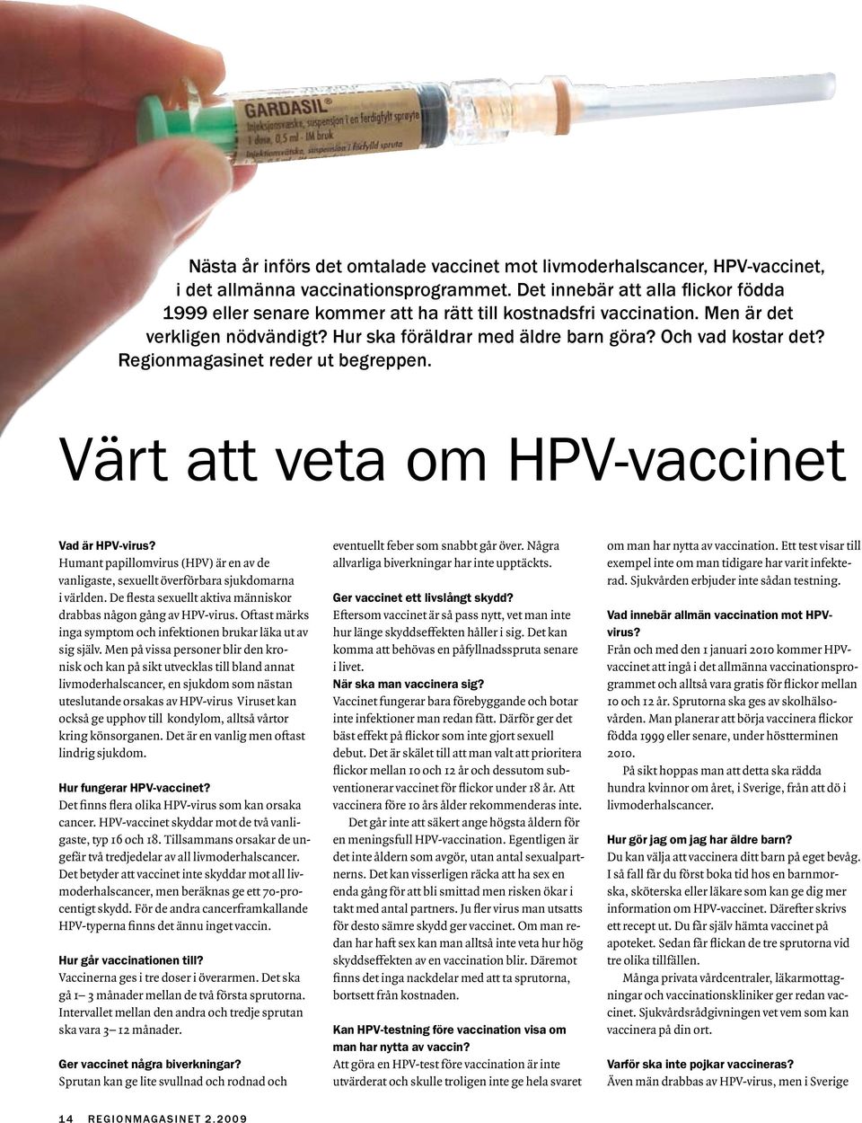 Humnt ppillomvirus (HPV) är en v de vnligste, sexuellt överförbr sjukdomrn i världen. De flest sexuellt ktiv människor drbbs någon gång v HPV-virus.