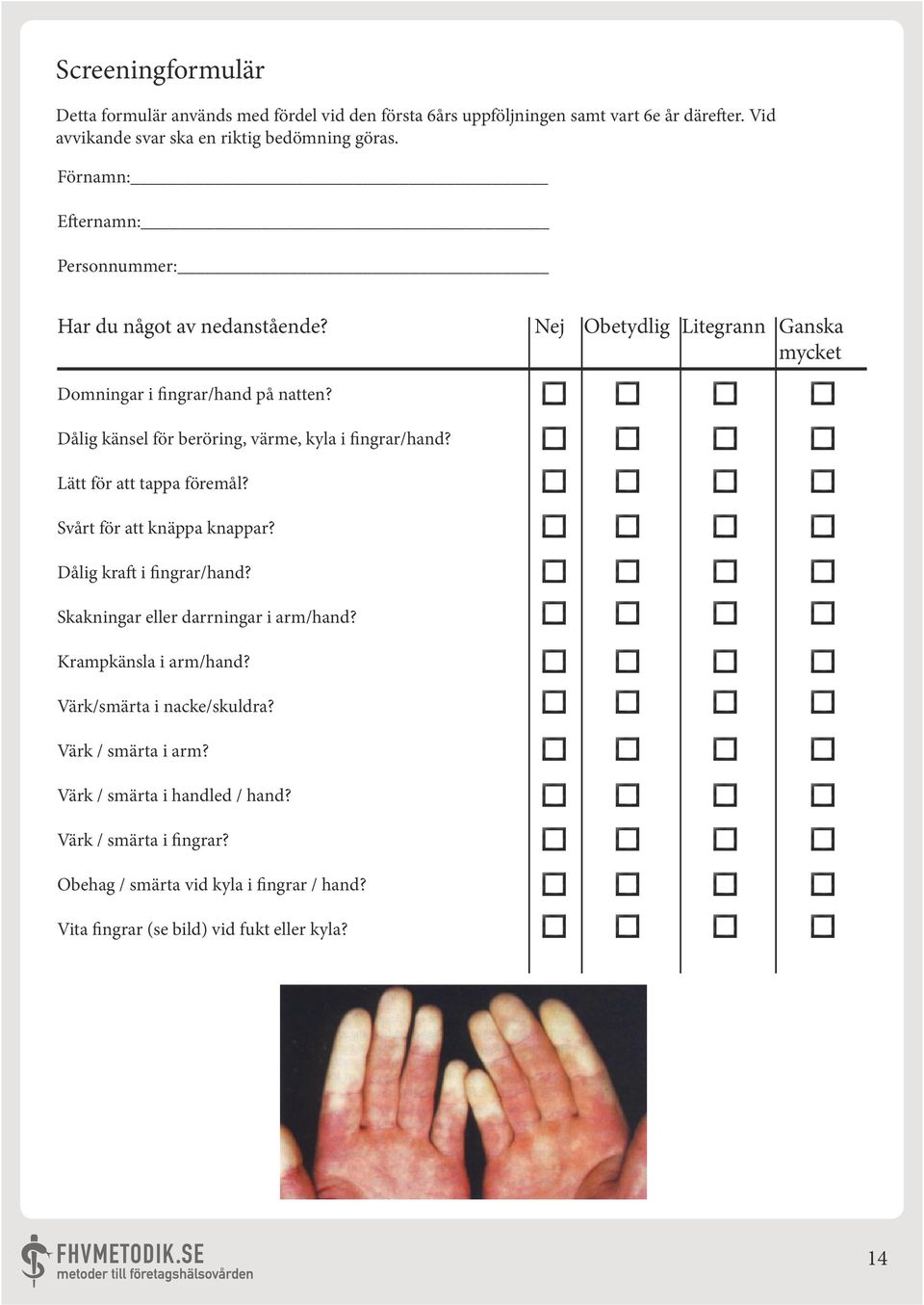 Lätt för att tappa föremål? Svårt för att knäppa knappar? Dålig kraft i fingrar/hand? Skakningar eller darrningar i arm/hand? Krampkänsla i arm/hand?