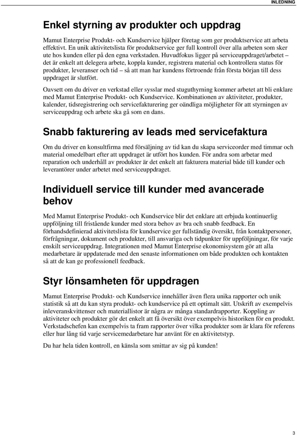 Huvudfokus ligger på serviceuppdraget/arbetet det är enkelt att delegera arbete, koppla kunder, registrera material och kontrollera status för produkter, leveranser och tid så att man har kundens