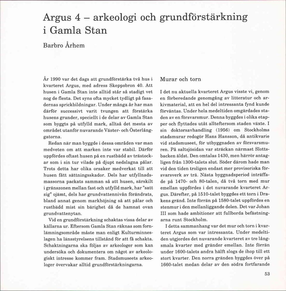 Under många år har man därför successivt varit tvungen att förstärka husens grunder, speciellt i de delar av Gamla Stan som byggts på utfylld mark, alltså det mesta av området utanför nuvarande