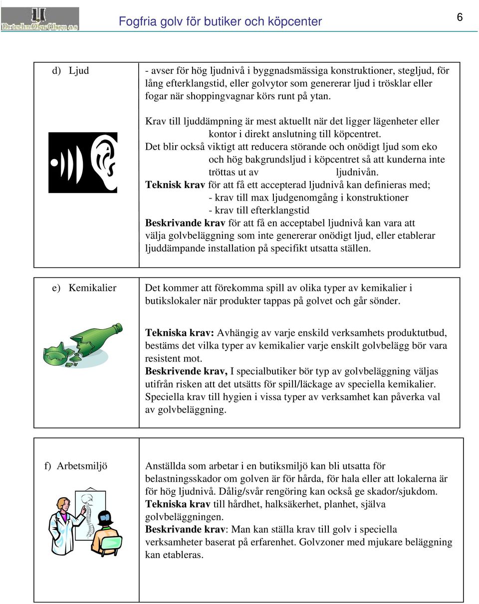 Det blir också viktigt att reducera störande och onödigt ljud som eko och hög bakgrundsljud i köpcentret så att kunderna inte tröttas ut av ljudnivån.