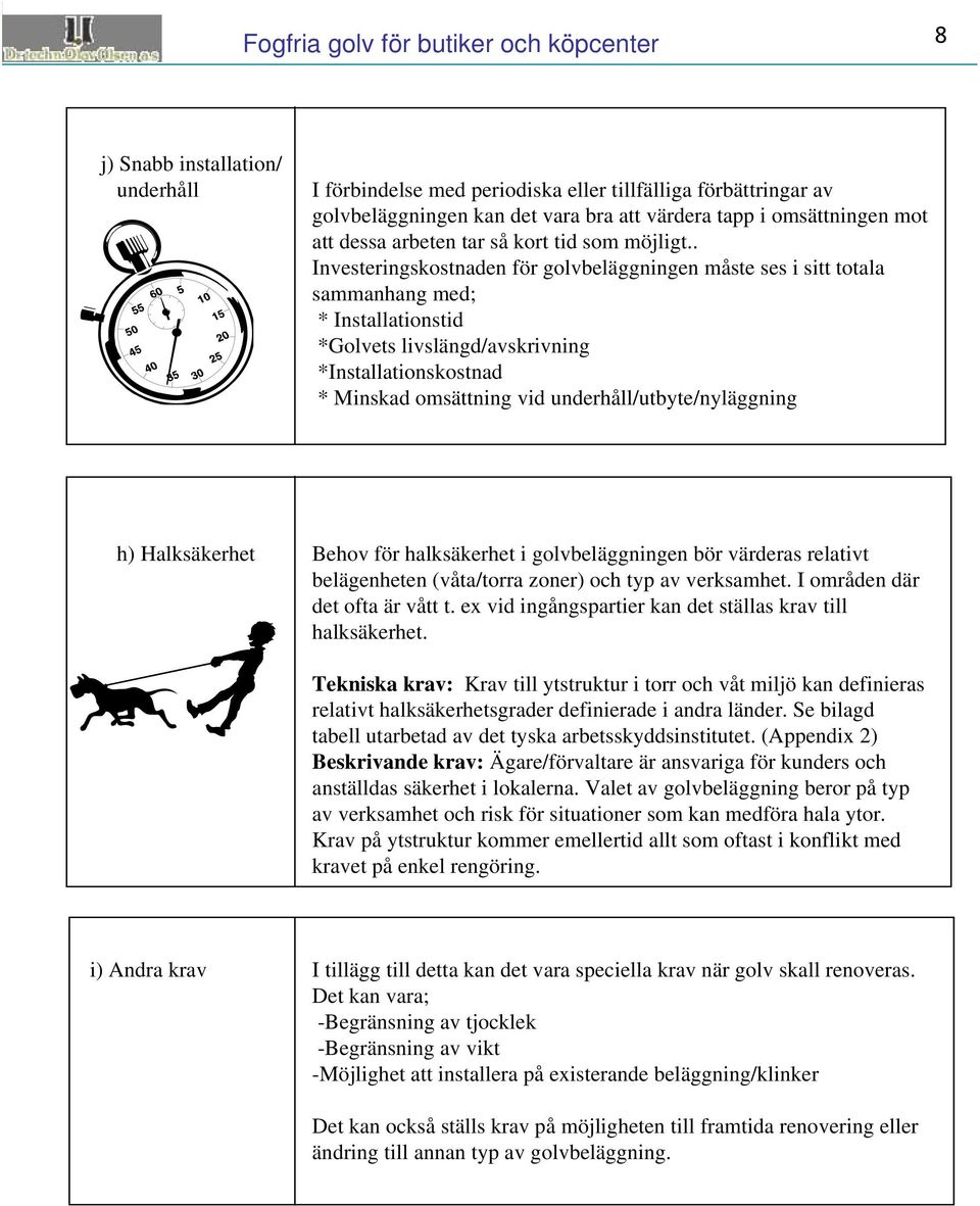 . Investeringskostnaden för golvbeläggningen måste ses i sitt totala sammanhang med; * Installationstid *Golvets livslängd/avskrivning *Installationskostnad * Minskad omsättning vid