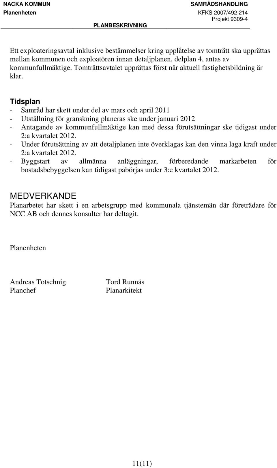 Tidsplan - Samråd har skett under del av mars och april 2011 - Utställning för granskning planeras ske under januari 2012 - Antagande av kommunfullmäktige kan med dessa förutsättningar ske tidigast