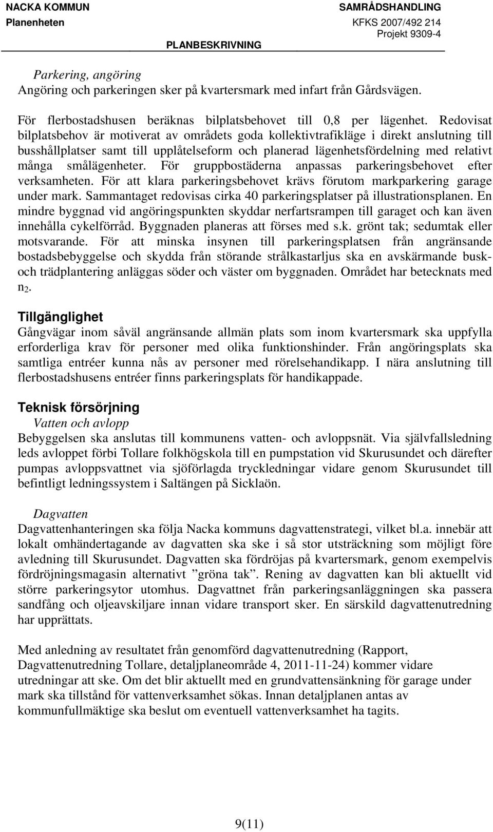 smålägenheter. För gruppbostäderna anpassas parkeringsbehovet efter verksamheten. För att klara parkeringsbehovet krävs förutom markparkering garage under mark.