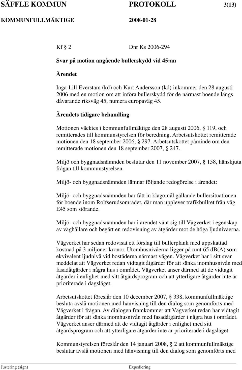 s tidigare behandling Motionen väcktes i kommunfullmäktige den 28 augusti 2006, 119, och remitterades till kommunstyrelsen för beredning.