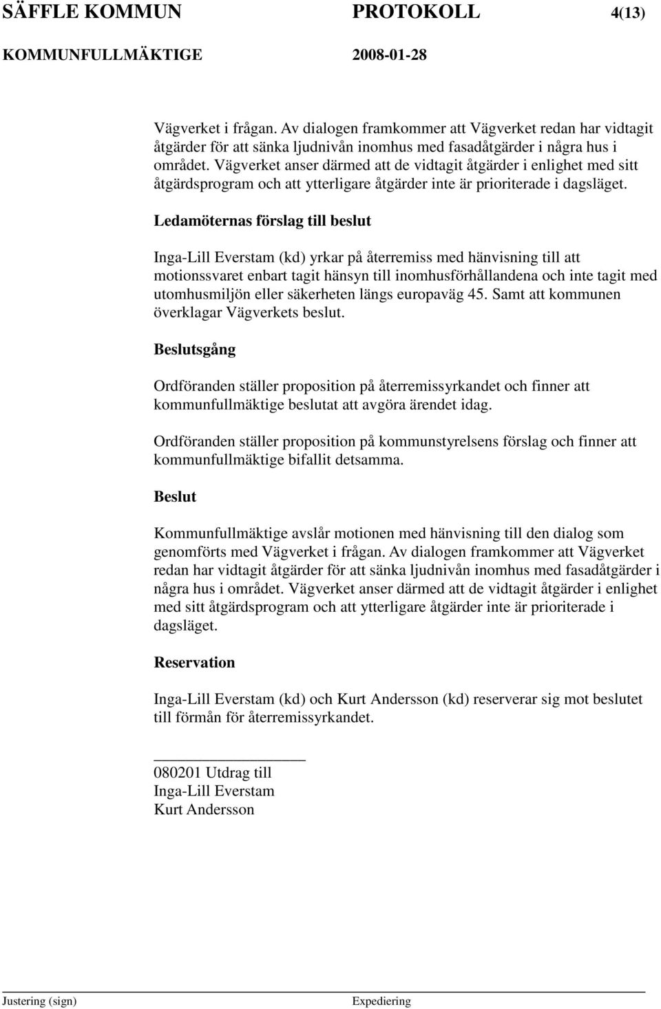 Ledamöternas förslag till beslut Inga-Lill Everstam (kd) yrkar på återremiss med hänvisning till att motionssvaret enbart tagit hänsyn till inomhusförhållandena och inte tagit med utomhusmiljön eller