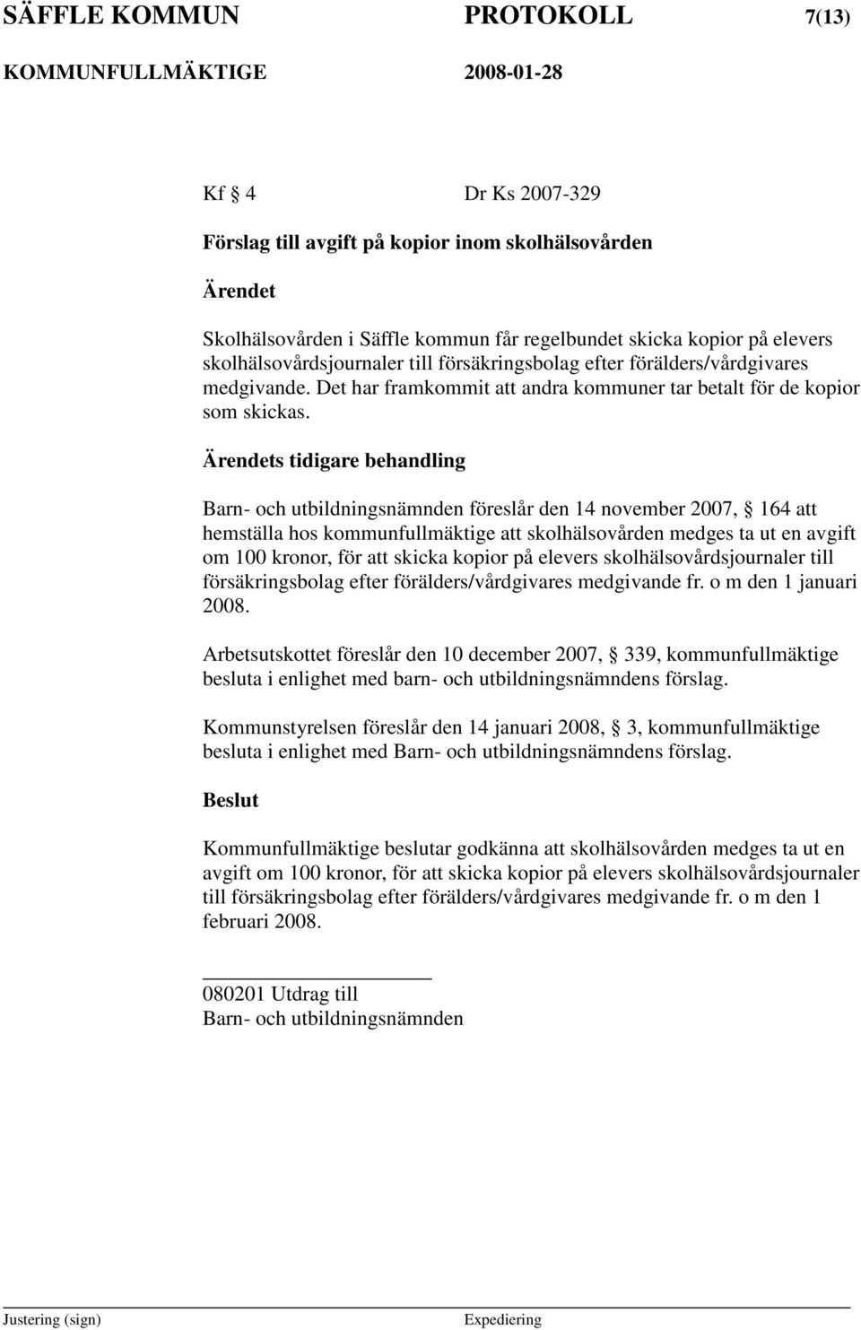 s tidigare behandling Barn- och utbildningsnämnden föreslår den 14 november 2007, 164 att hemställa hos kommunfullmäktige att skolhälsovården medges ta ut en avgift om 100 kronor, för att skicka