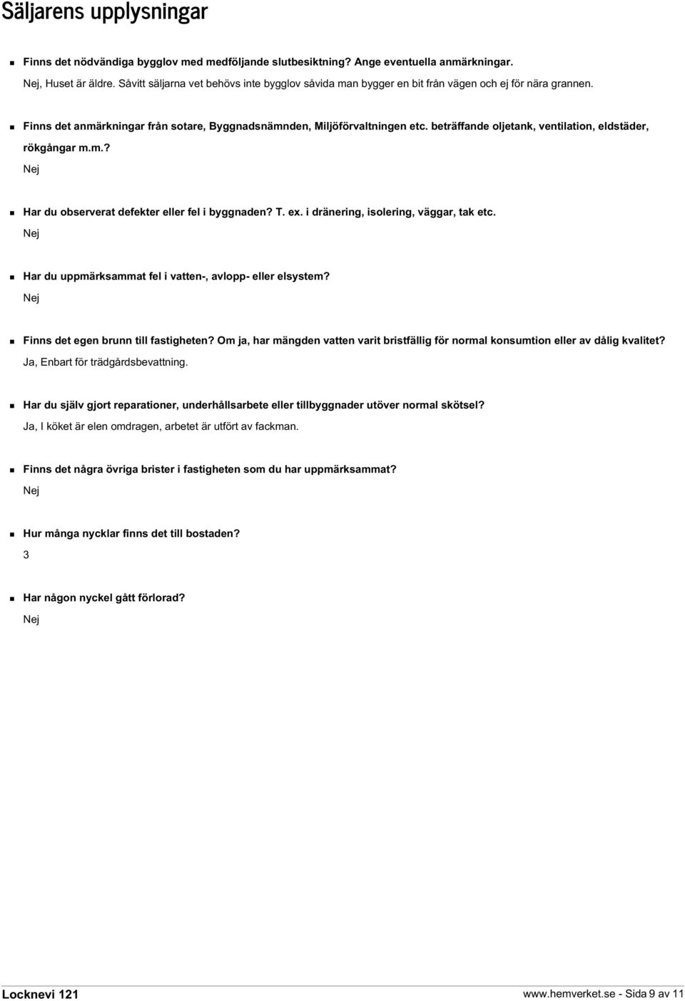 beträffande oljetank, ventilation, eldstäder, rökgångar m.m.? Nej Har du observerat defekter eller fel i byggnaden? T. ex. i dränering, isolering, väggar, tak etc.