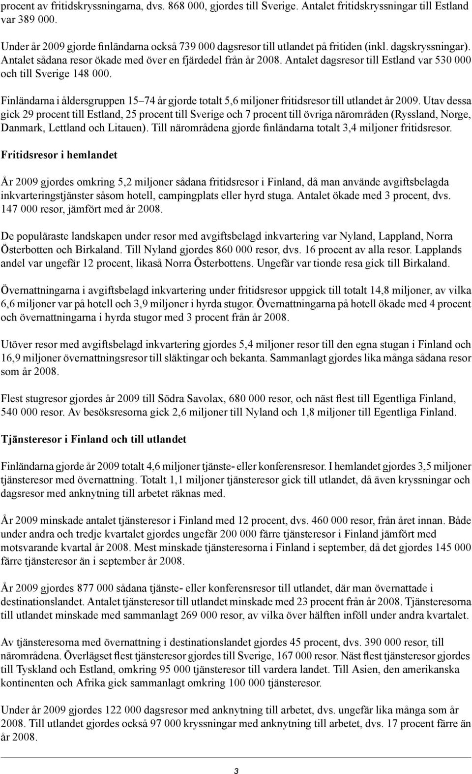 Antalet dagsresor till Estland var 530 000 och till Sverige 148 000. Finländarna i åldersgruppen 15 74 år gjorde totalt 5,6 miljoner fritidsresor till utlandet år 2009.