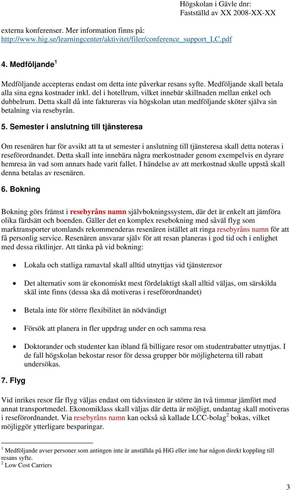 del i hotellrum, vilket innebär skillnaden mellan enkel och dubbelrum. Detta skall då inte faktureras via högskolan utan medföljande sköter själva sin betalning via resebyrån. 5.