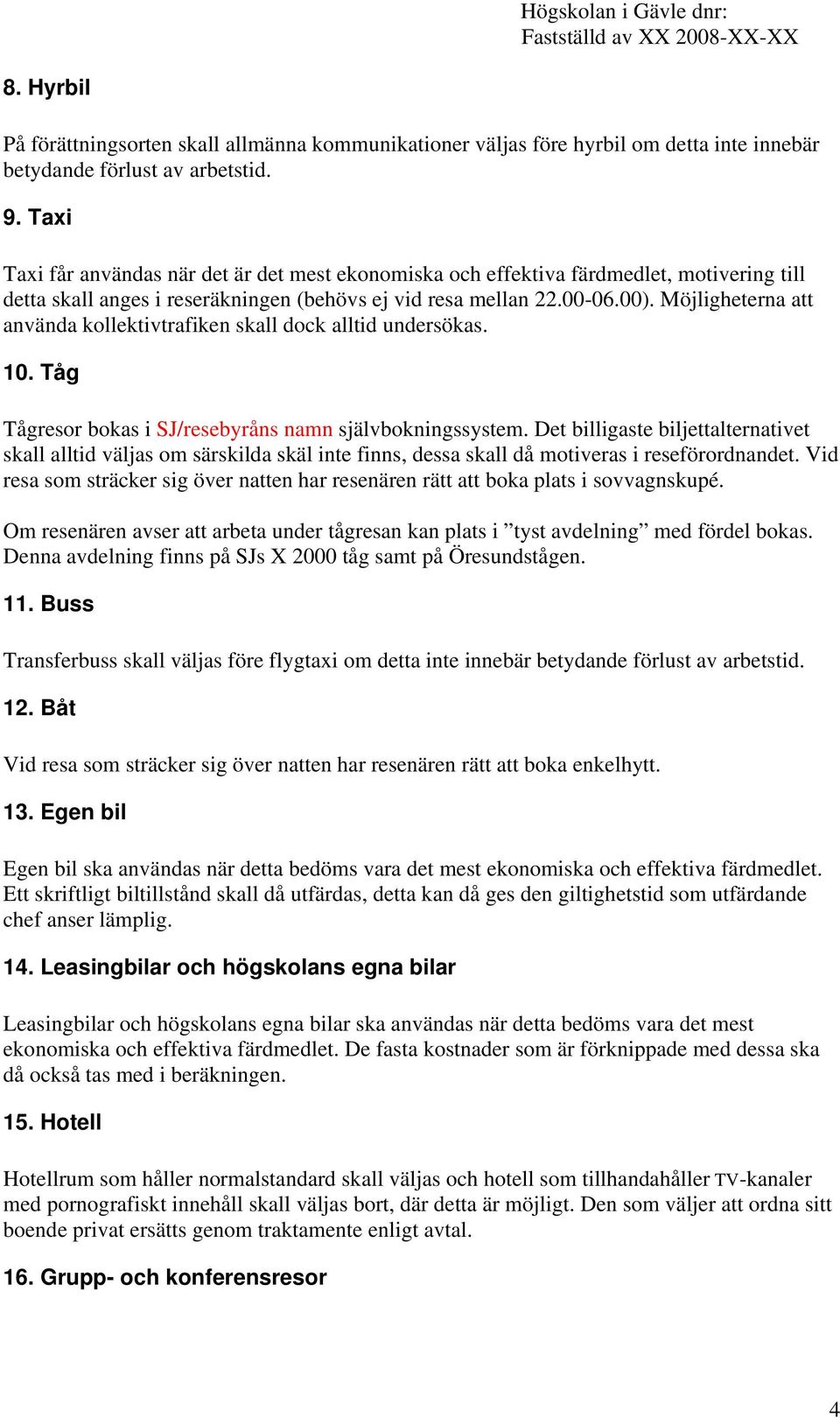 Möjligheterna att använda kollektivtrafiken skall dock alltid undersökas. 10. Tåg Tågresor bokas i SJ/resebyråns namn självbokningssystem.