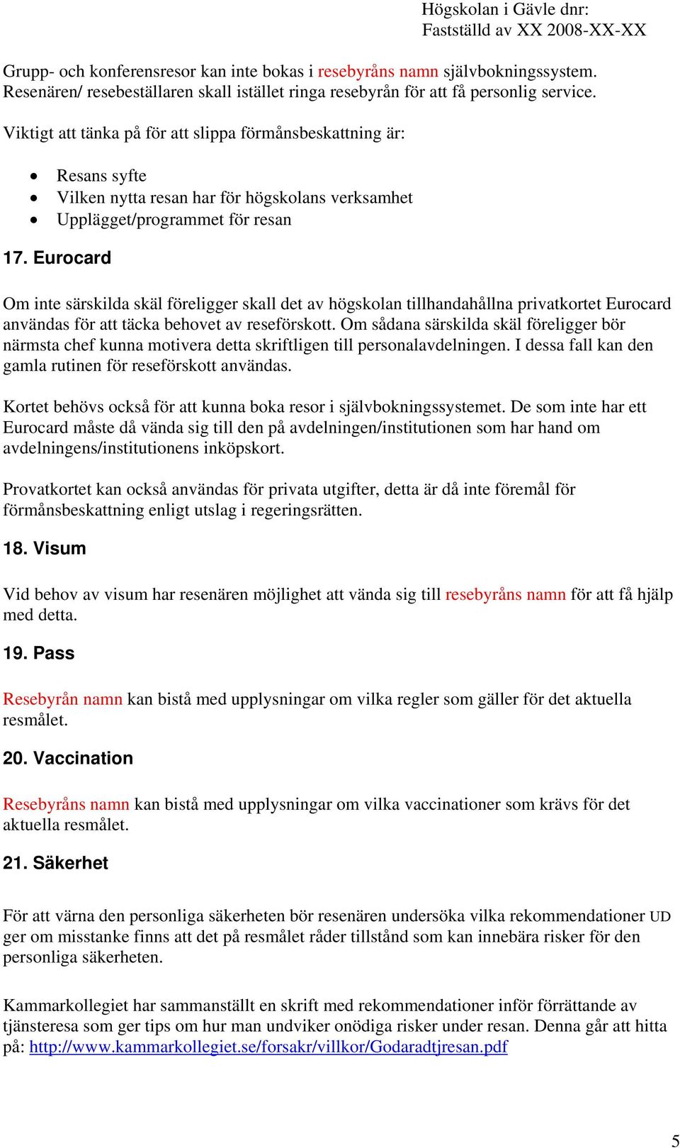 Eurocard Om inte särskilda skäl föreligger skall det av högskolan tillhandahållna privatkortet Eurocard användas för att täcka behovet av reseförskott.