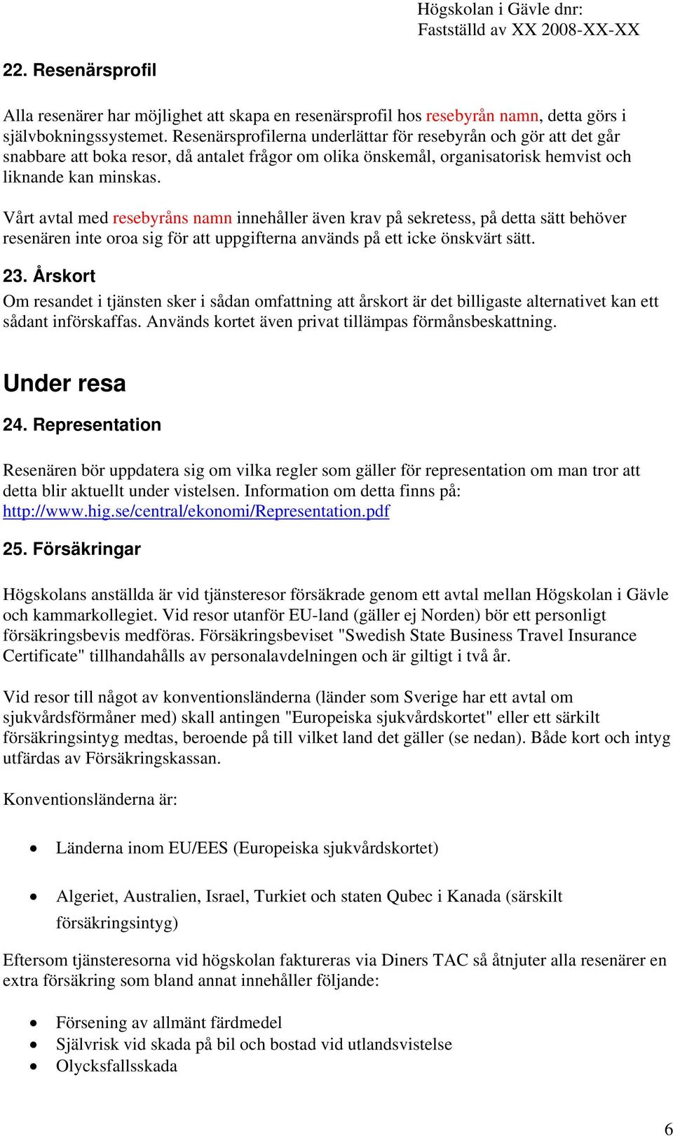 Vårt avtal med resebyråns namn innehåller även krav på sekretess, på detta sätt behöver resenären inte oroa sig för att uppgifterna används på ett icke önskvärt sätt. 23.