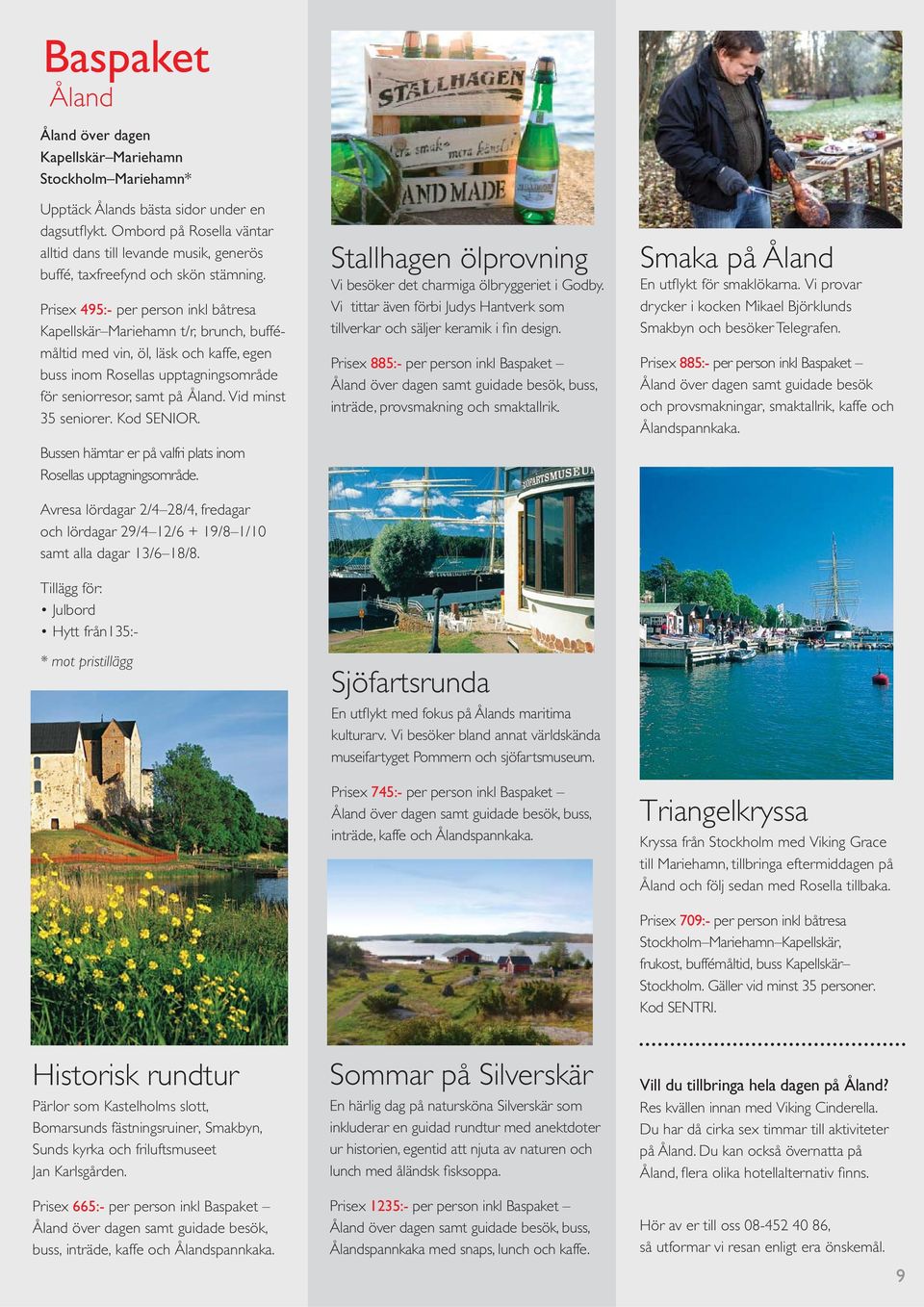 Prisex 495:- per person inkl båtresa Kapellskär Mariehamn t/r, brunch, buffémåltid med vin, öl, läsk och kaffe, egen buss inom Rosellas upptagningsområde för seniorresor, samt på Åland.