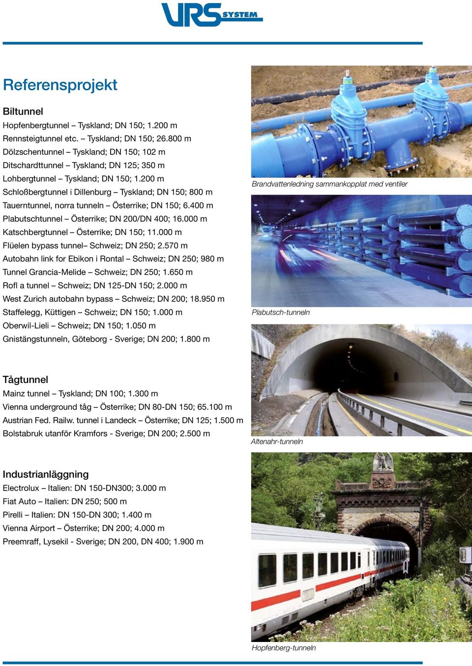 200 m Schloßbergtunnel i Dillenburg Tyskland; DN 150; 800 m Tauerntunnel, norra tunneln Österrike; DN 150; 6.400 m Plabutschtunnel Österrike; DN 200/DN 400; 16.