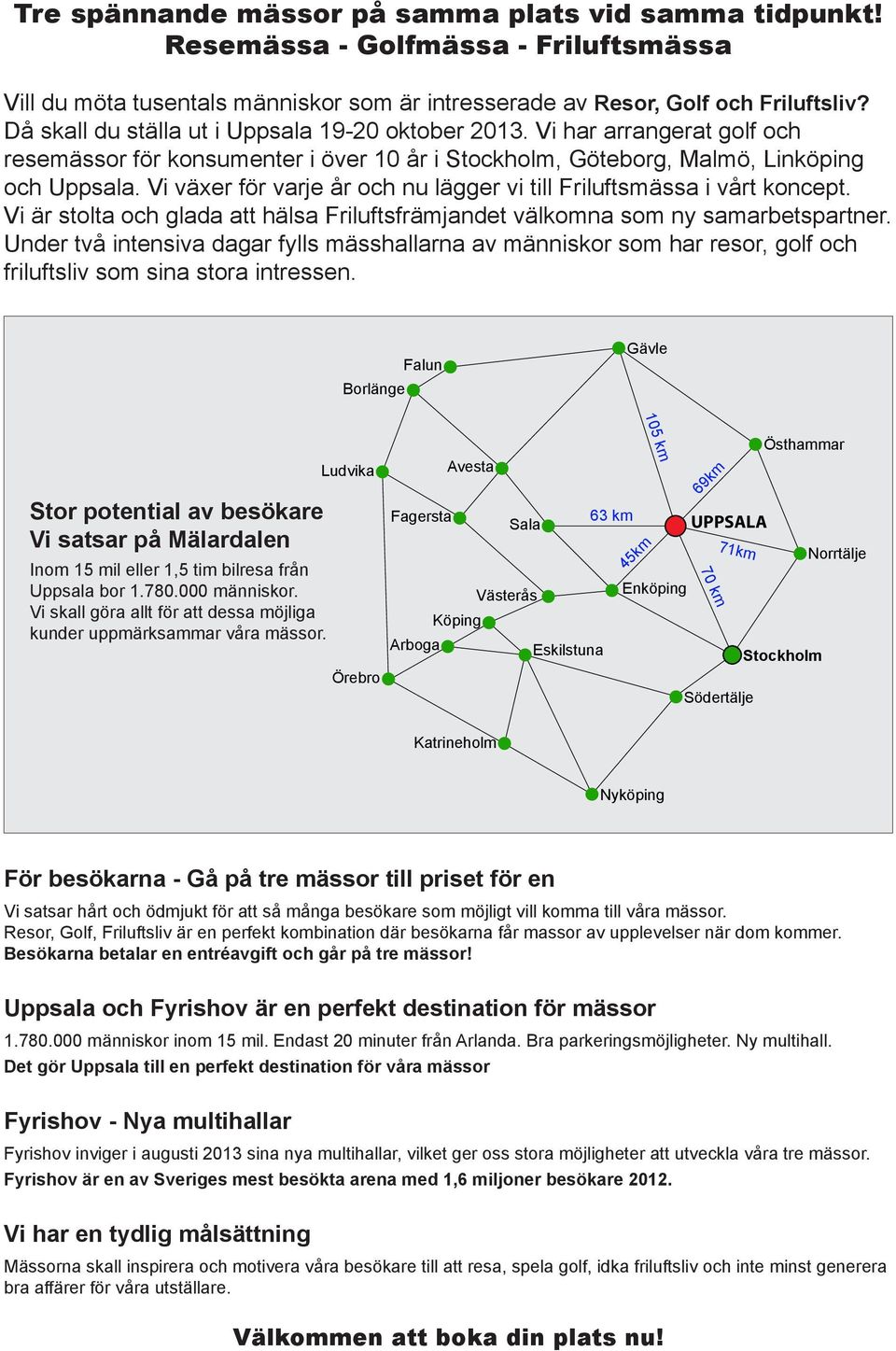 Vi växer för varje år och nu lägger vi till Friluftsmässa i vårt koncept. Vi är stolta och glada att hälsa Friluftsfrämjandet välkomna som ny samarbetspartner.