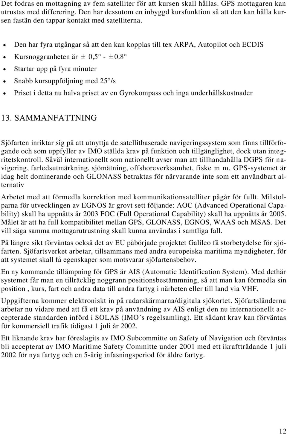 Den har fyra utgångar så att den kan kopplas till tex ARPA, Autopilot och ECDIS Kursnoggranheten är ± 0,5 - ± 0.