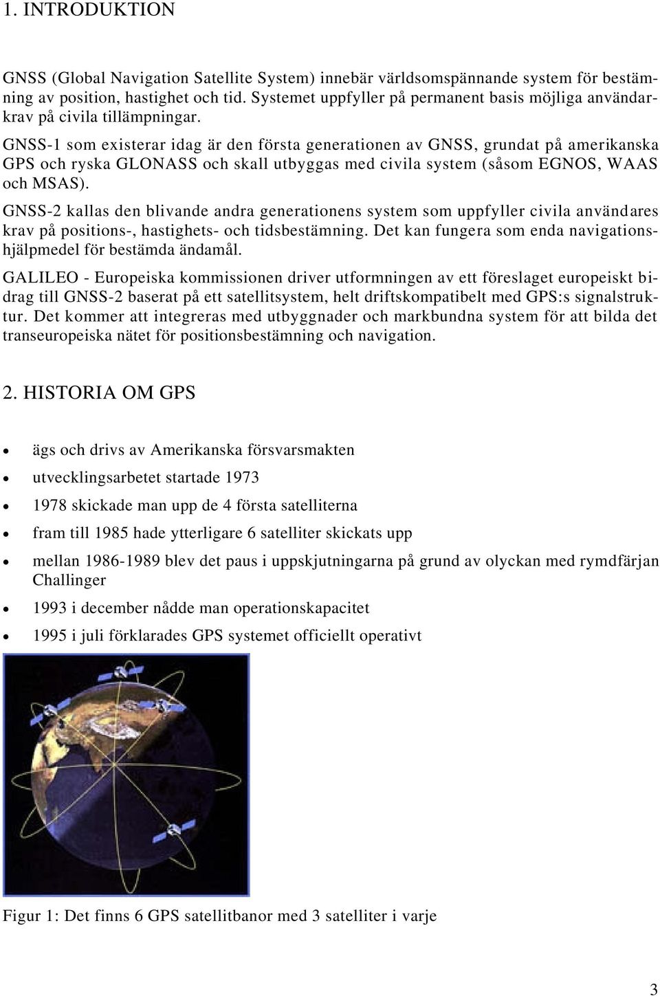 GNSS-1 som existerar idag är den första generationen av GNSS, grundat på amerikanska GPS och ryska GLONASS och skall utbyggas med civila system (såsom EGNOS, WAAS och MSAS).