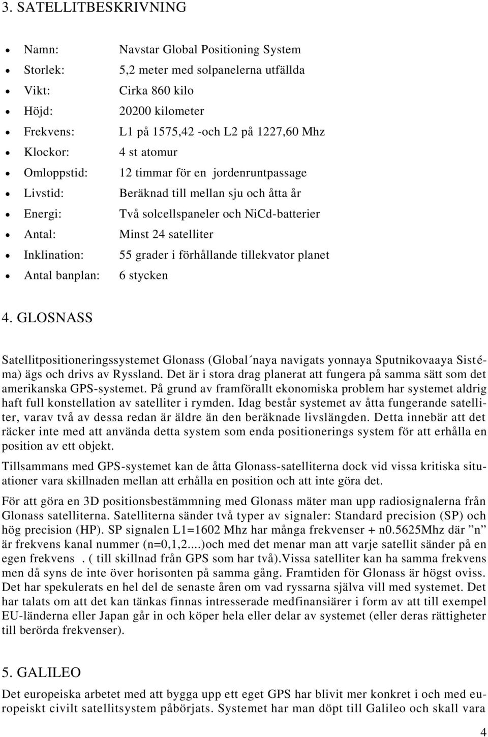 Inklination: 55 grader i förhållande tillekvator planet Antal banplan: 6 stycken 4.