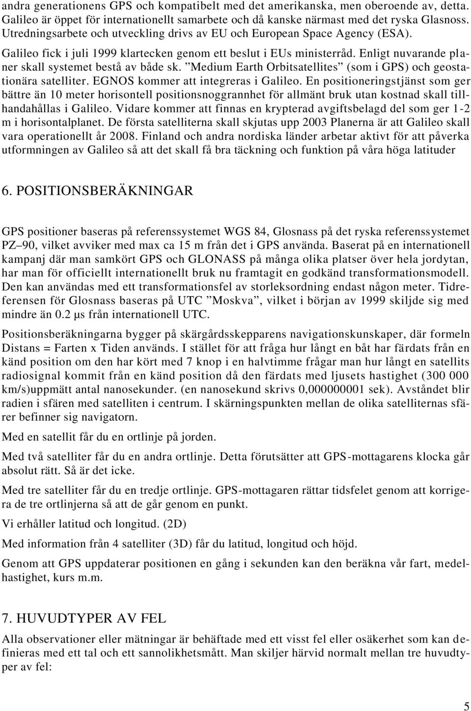 Enligt nuvarande planer skall systemet bestå av både sk. Medium Earth Orbitsatellites (som i GPS) och geostationära satelliter. EGNOS kommer att integreras i Galileo.