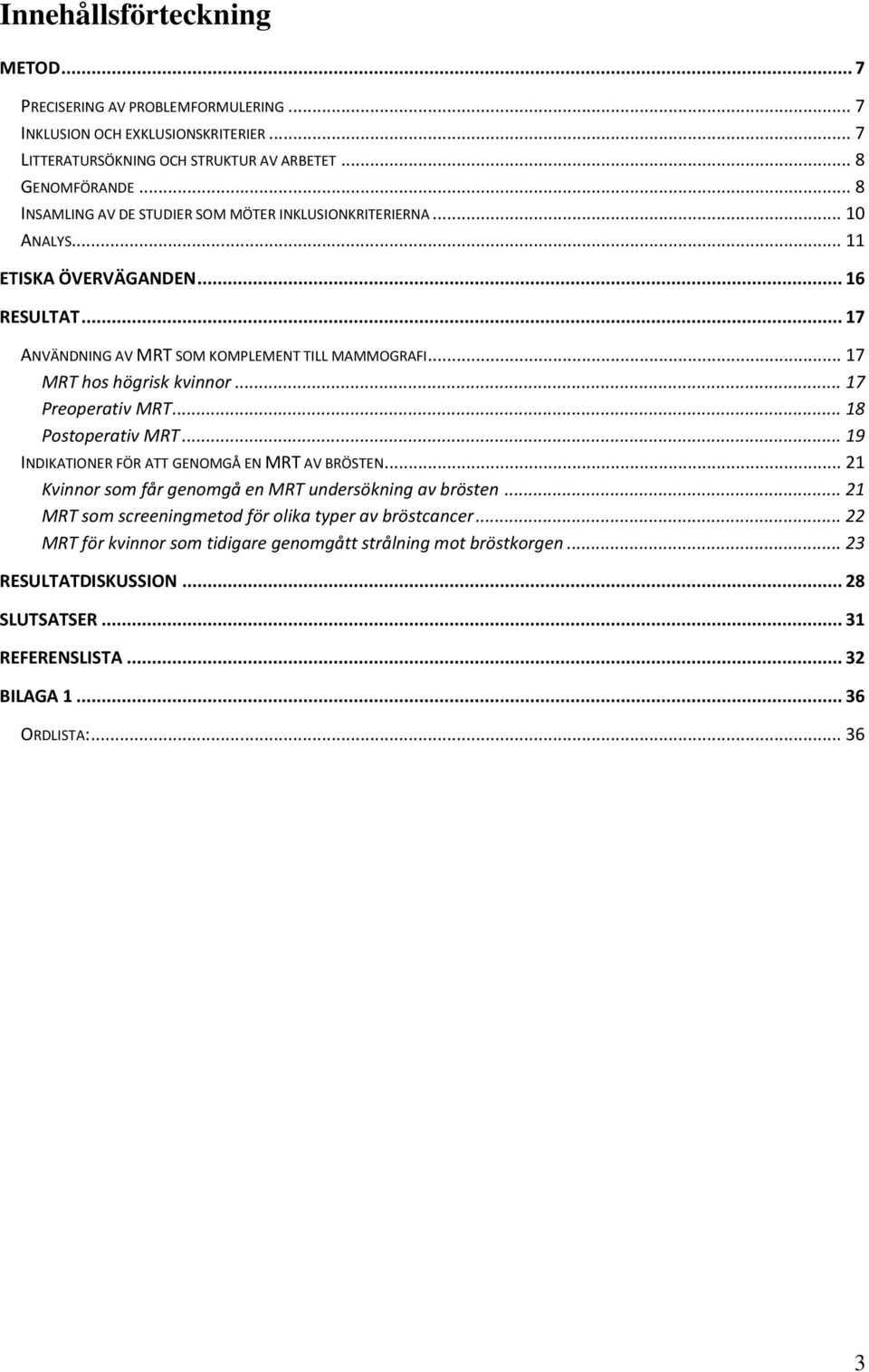 .. 17 MRT hos högrisk kvinnor... 17 Preoperativ MRT... 18 Postoperativ MRT... 19 INDIKATIONER FÖR ATT GENOMGÅ EN MRT AV BRÖSTEN... 21 Kvinnor som får genomgå en MRT undersökning av brösten.