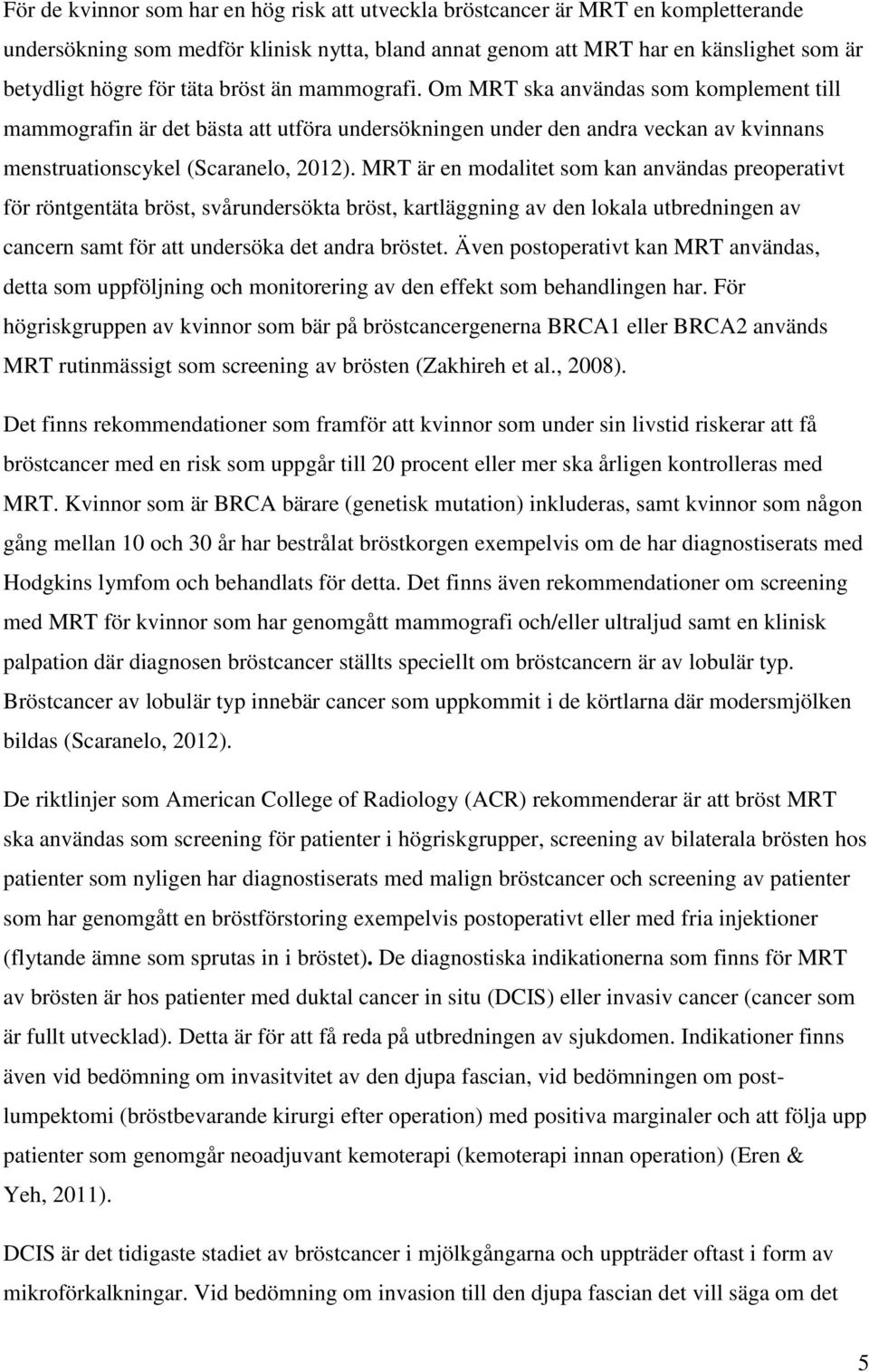 MRT är en modalitet som kan användas preoperativt för röntgentäta bröst, svårundersökta bröst, kartläggning av den lokala utbredningen av cancern samt för att undersöka det andra bröstet.