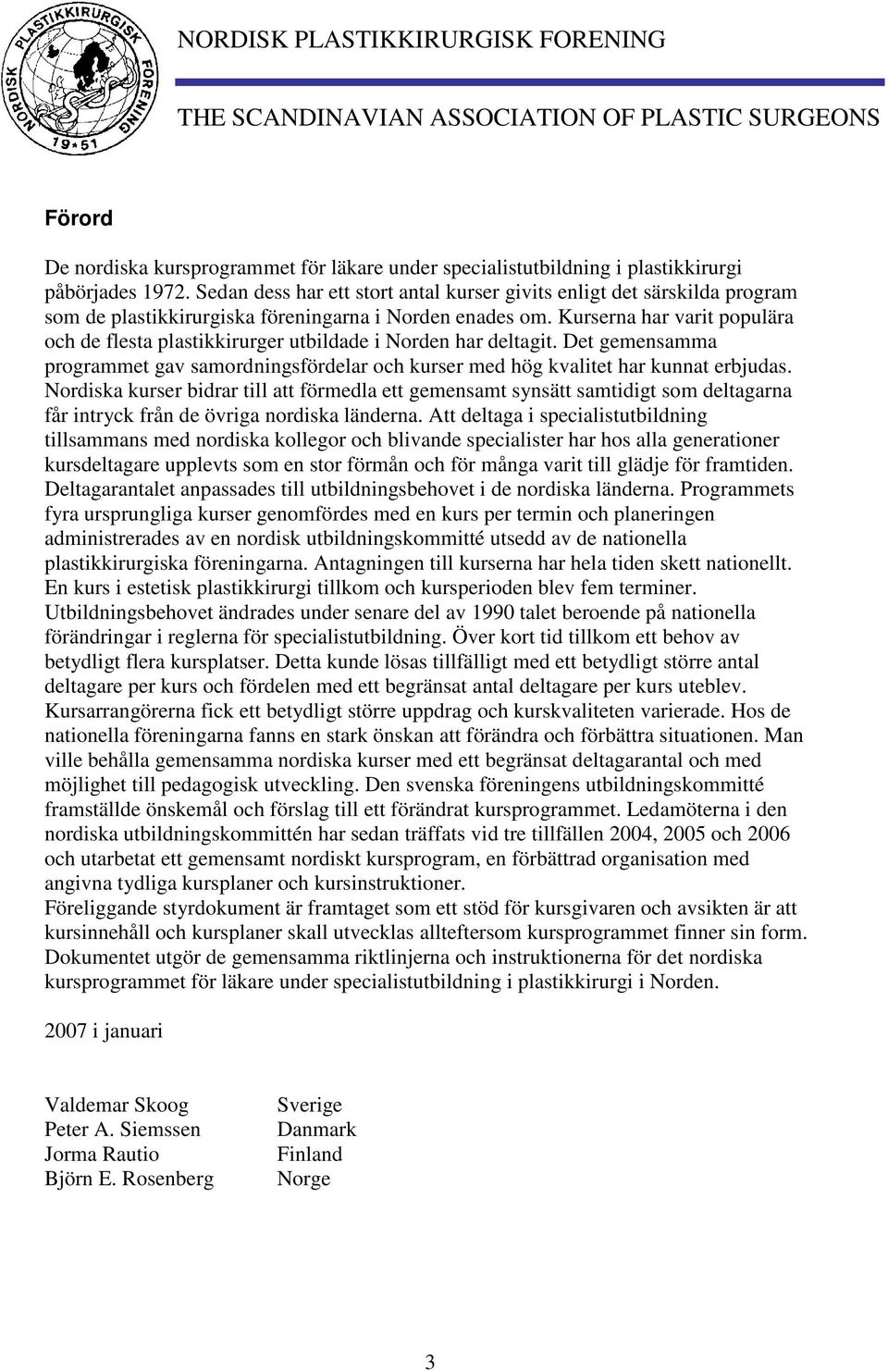 Kurserna har varit populära och de flesta plastikkirurger utbildade i Norden har deltagit. Det gemensamma programmet gav samordningsfördelar och kurser med hög kvalitet har kunnat erbjudas.