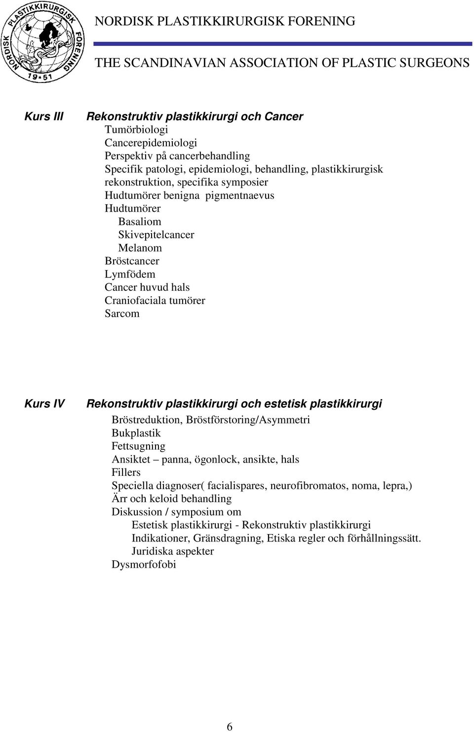 estetisk plastikkirurgi Bröstreduktion, Bröstförstoring/Asymmetri Bukplastik Fettsugning Ansiktet panna, ögonlock, ansikte, hals Fillers Speciella diagnoser( facialispares, neurofibromatos, noma,