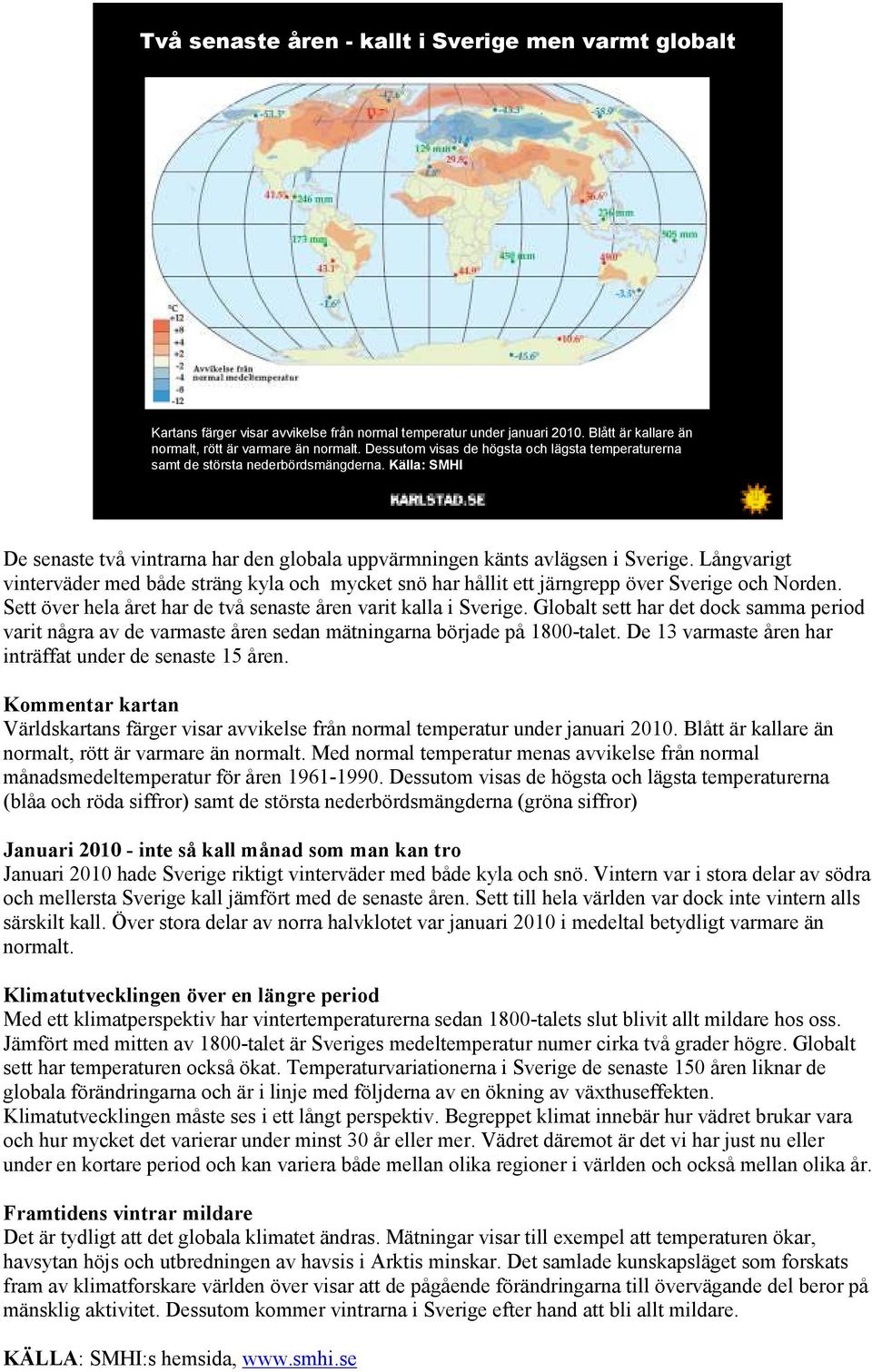 Långvarigt vinterväder med både sträng kyla och mycket snö har hållit ett järngrepp över Sverige och Norden. Sett över hela året har de två senaste åren varit kalla i Sverige.