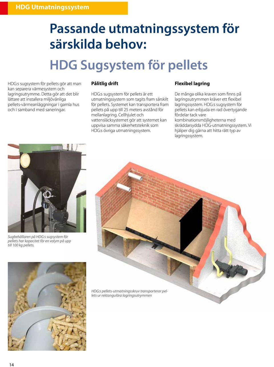 Pålitlig drift HDG:s sugsystem för pellets är ett utmatningssystem som tagits fram särskilt för pellets. Systemet kan transportera fram pellets på upp till 25 meters avstånd för mellanlagring.