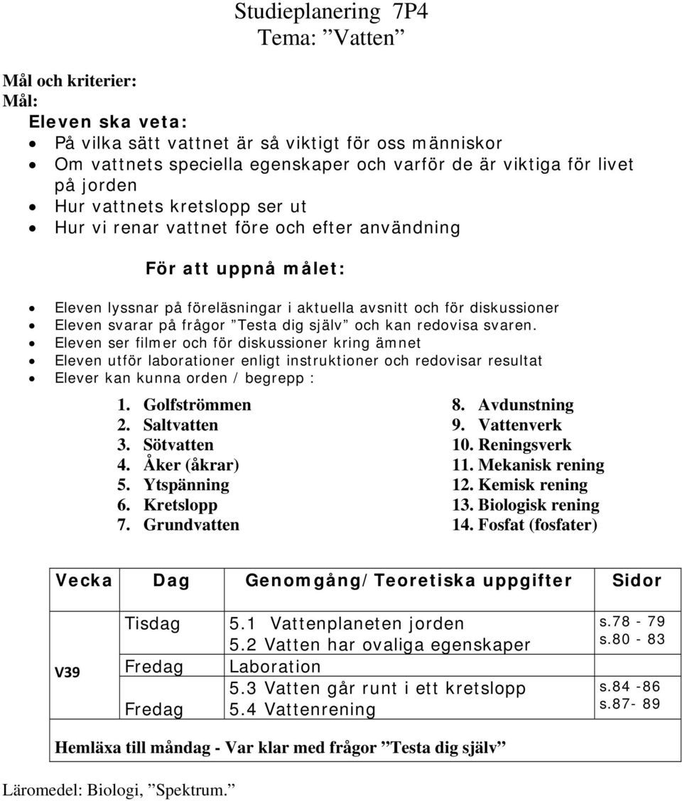 Eleven ser filmer och för diskussioner kring ämnet Eleven utför laborationer enligt instruktioner och redovisar resultat Elever kan kunna orden / begrepp : 1. Golfströmmen 2. Saltvatten 3.