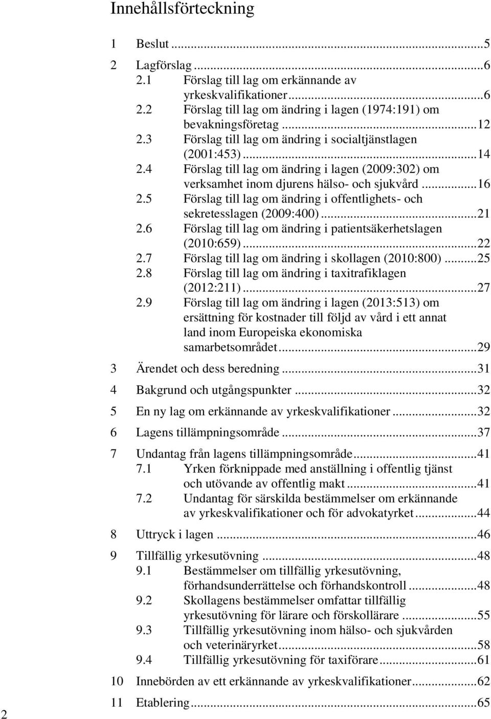 5 Förslag till lag om ändring i offentlighets- och sekretesslagen (2009:400)... 21 2.6 Förslag till lag om ändring i patientsäkerhetslagen (2010:659)... 22 2.