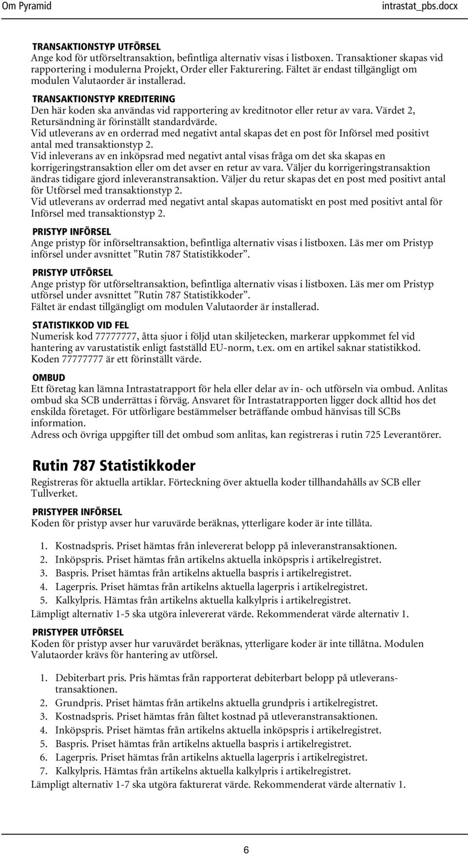 Värdet 2, Retursändning är förinställt standardvärde. Vid utleverans av en orderrad med negativt antal skapas det en post för Införsel med positivt antal med transaktionstyp 2.