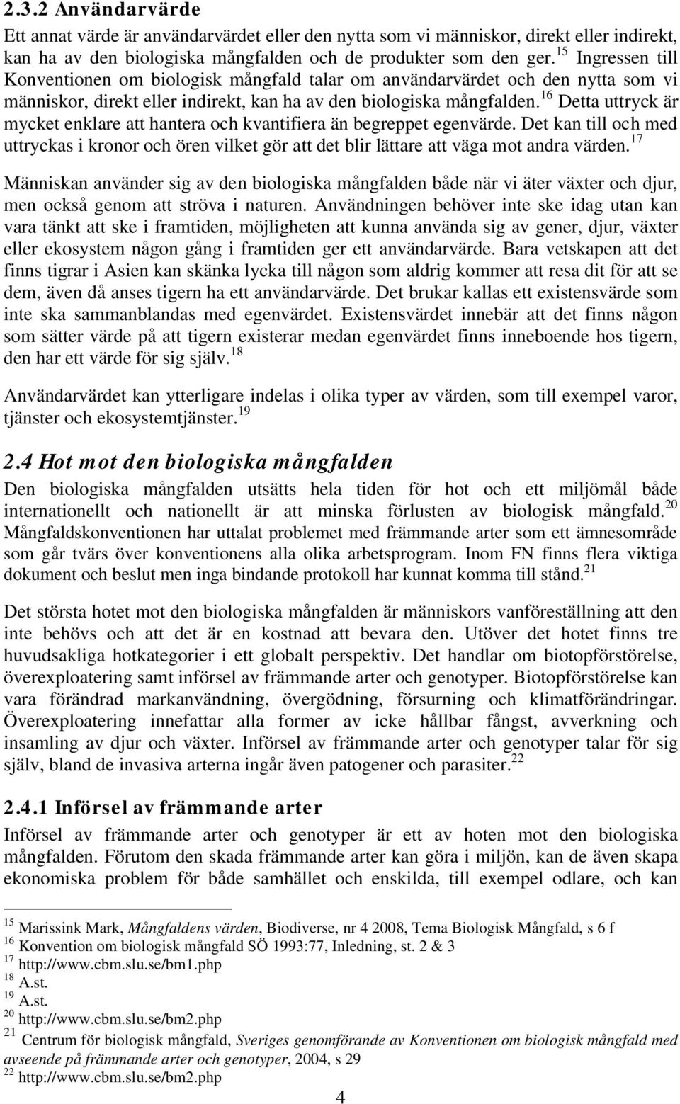 16 Detta uttryck är mycket enklare att hantera och kvantifiera än begreppet egenvärde. Det kan till och med uttryckas i kronor och ören vilket gör att det blir lättare att väga mot andra värden.