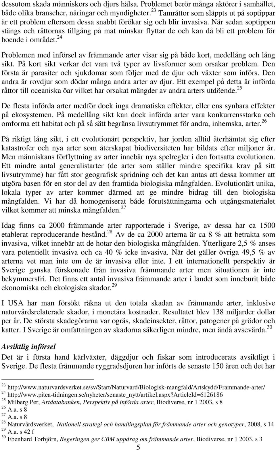 När sedan soptippen stängs och råttornas tillgång på mat minskar flyttar de och kan då bli ett problem för boende i området.