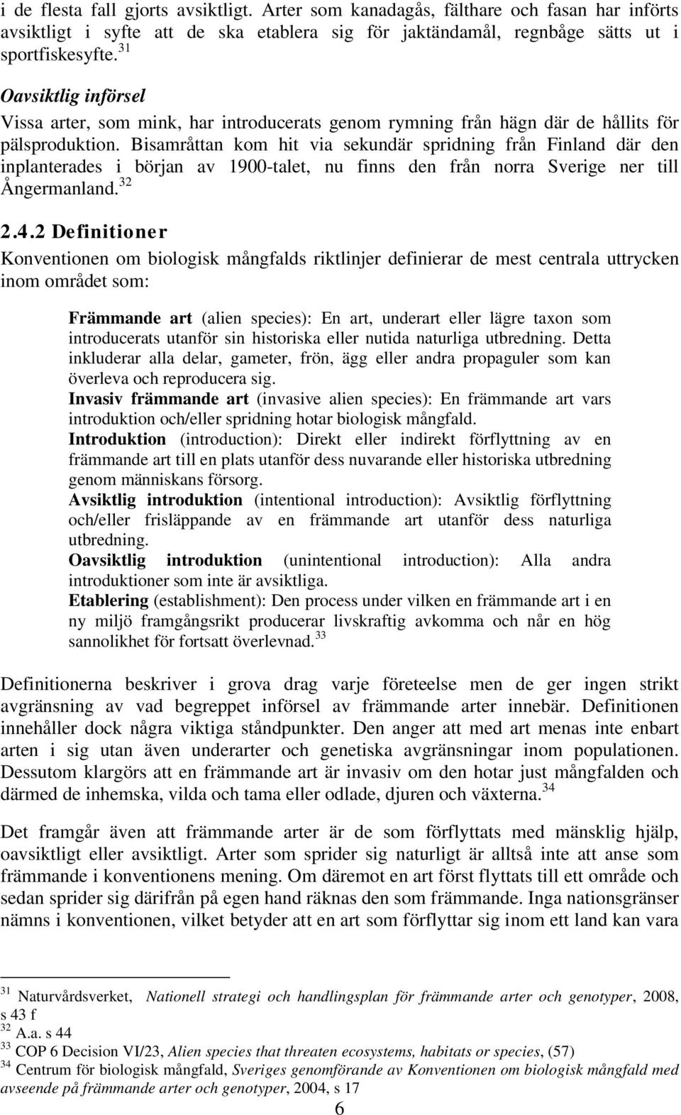 Bisamråttan kom hit via sekundär spridning från Finland där den inplanterades i början av 1900-talet, nu finns den från norra Sverige ner till Ångermanland. 32 2.4.