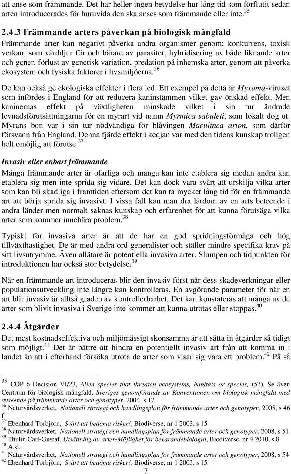 både liknande arter och gener, förlust av genetisk variation, predation på inhemska arter, genom att påverka ekosystem och fysiska faktorer i livsmiljöerna.